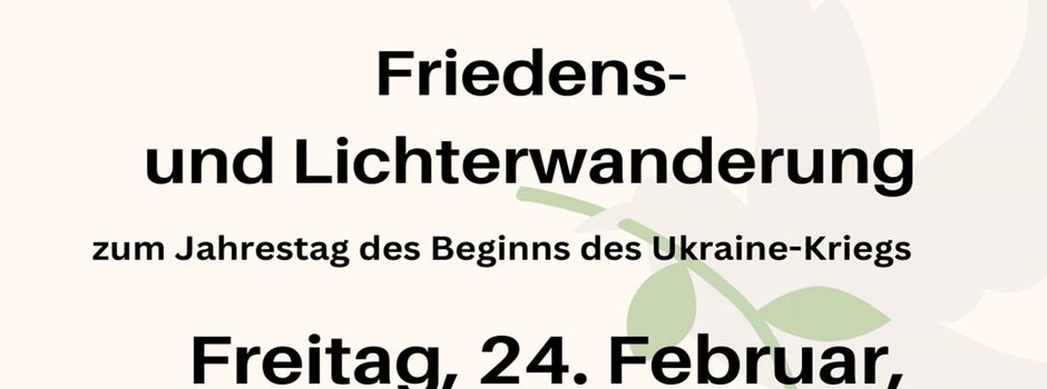 Heute: Friedens-und Lichterwanderung zum Jahrestag des Beginns des Ukraine- Kriegs