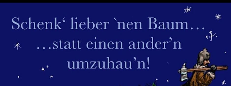 Schenk' lieber'nen Baum... ...statt einen ander'n umzuhau'n!