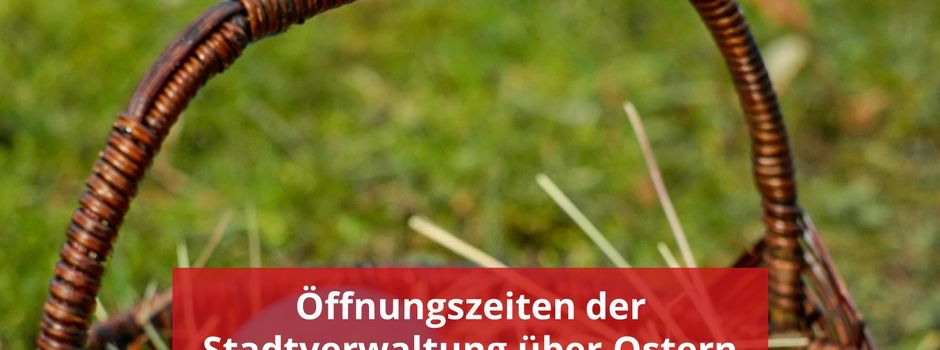 Öffnungszeiten der Stadtverwaltung über Ostern