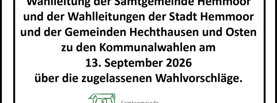 Gemeinsame Wahlbekanntmachung
der Wahlleitung der Samtgemeinde Hemmoor und der Wahlleitungen der Stadt Hemmoor
und der Gemeinden Hechthausen und Osten zu den Kommunalwahlen am 13. September
2026 über die zugelassenen Wahlvorschläge.