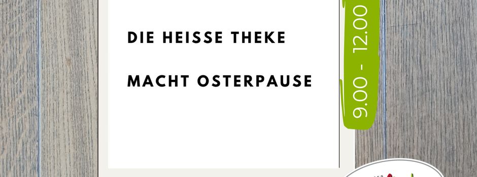 Die heiße Theke macht Osterpause