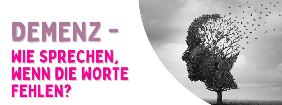 Demenz- Wie sprechen, wenn die Worte fehlen?
