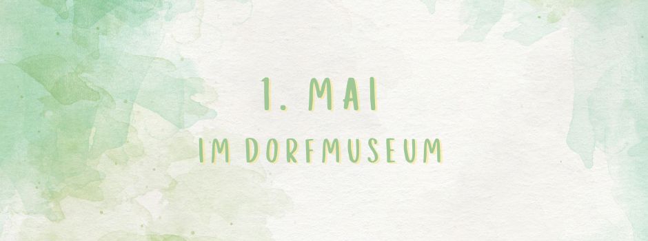Feiert den 1. Mai im Dorfmuseum