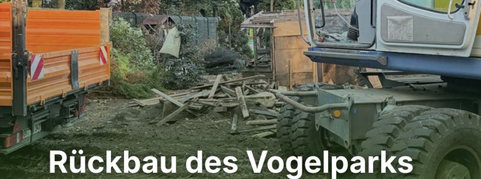 Der Rückbau des Vogelsparks hat begonnen! 